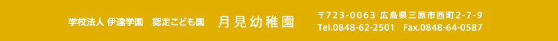 月見幼稚園 住所：広島県三原市西町2-7-9 TEL.0848-62-2501