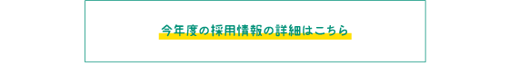 今年度の採用情報の詳細はこちら